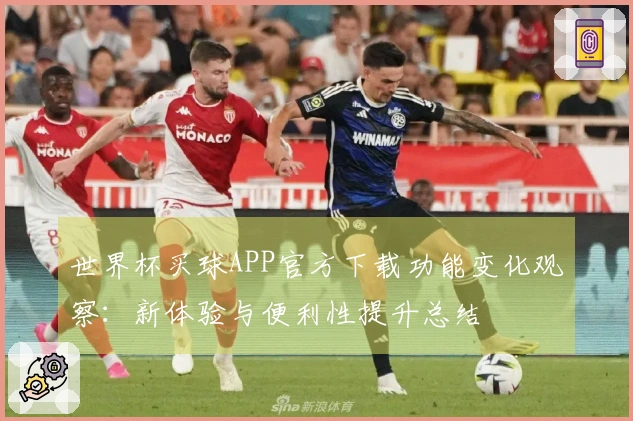 世界杯买球APP官方下载功能变化观察：新体验与便利性提升总结