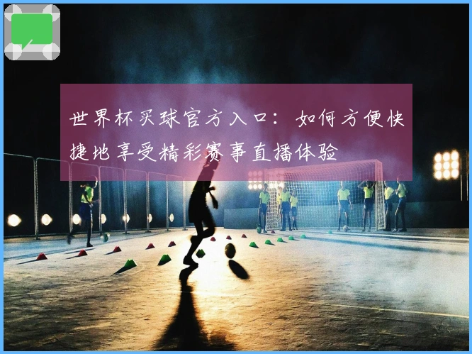 世界杯买球官方入口：如何方便快捷地享受精彩赛事直播体验