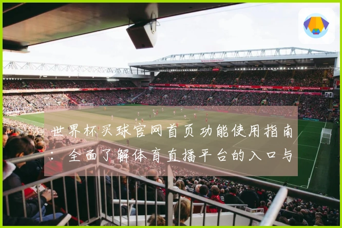 世界杯买球官网首页功能使用指南：全面了解体育直播平台的入口与特色