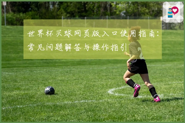 世界杯买球网页版入口使用指南:常见问题解答与操作指引
