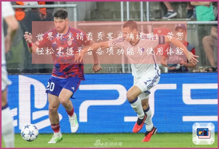 世界杯竞猜首页客户端说明：带您轻松掌握平台各项功能与使用体验