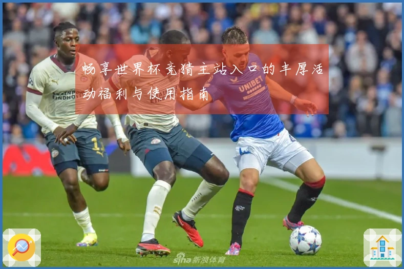 畅享世界杯竞猜主站入口的丰厚活动福利与使用指南