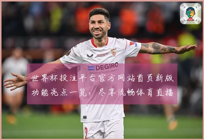 世界杯投注平台官方网站首页新版功能亮点一览，尽享流畅体育直播体验