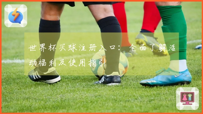 世界杯买球注册入口：全面了解活动福利及使用指引
