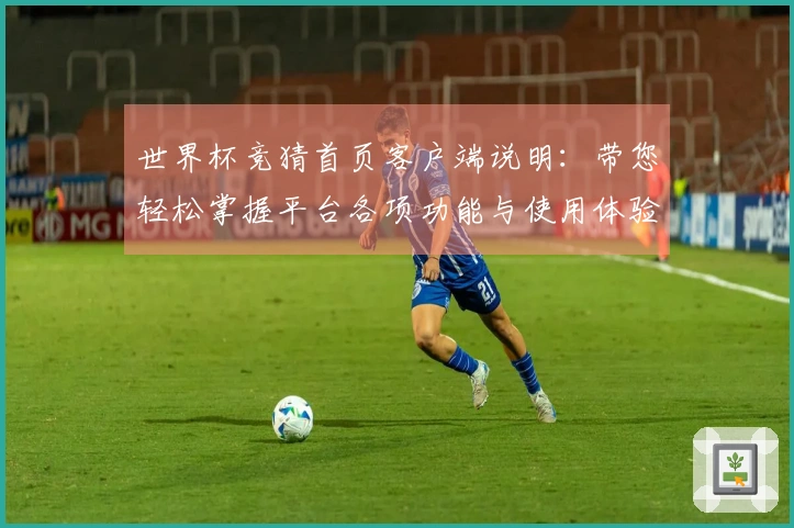 世界杯竞猜首页客户端说明：带您轻松掌握平台各项功能与使用体验