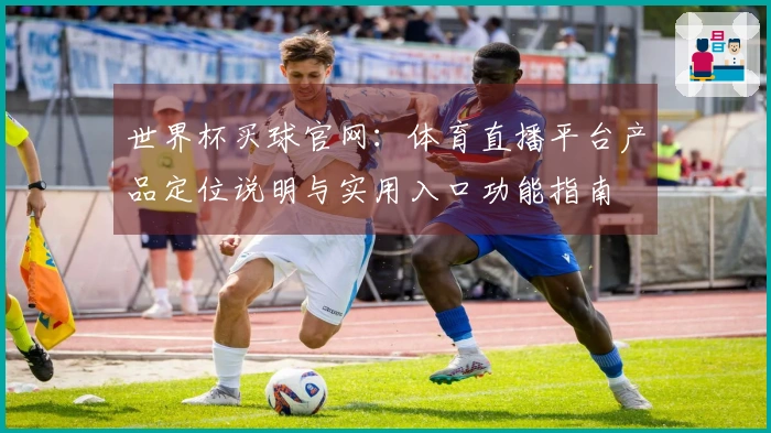 世界杯买球官网：体育直播平台产品定位说明与实用入口功能指南