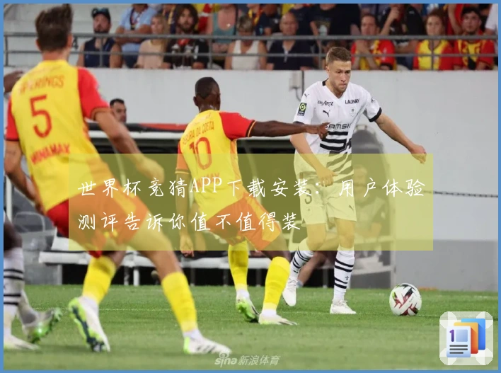 世界杯竞猜APP下载安装：用户体验测评告诉你值不值得装